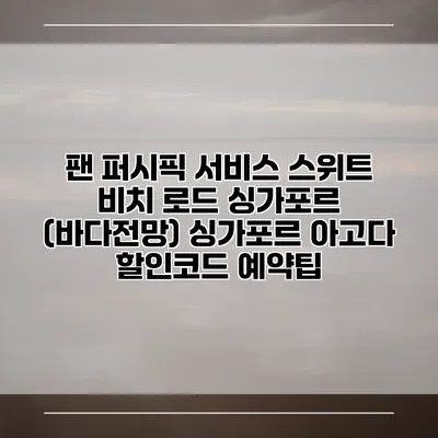 팬 퍼시픽 서비스 스위트 비치 로드 싱가포르 (바다전망) 싱가포르 아고다 할인코드 예약팁