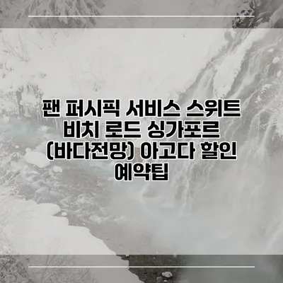 팬 퍼시픽 서비스 스위트 비치 로드 싱가포르 (바다전망) 아고다 할인 예약팁