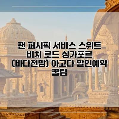 팬 퍼시픽 서비스 스위트 비치 로드 싱가포르 (바다전망) 아고다 할인예약 꿀팁