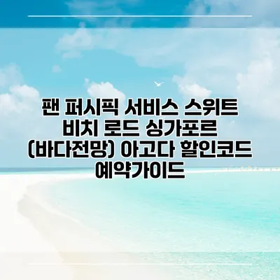 팬 퍼시픽 서비스 스위트 비치 로드 싱가포르 (바다전망) 아고다 할인코드 예약가이드