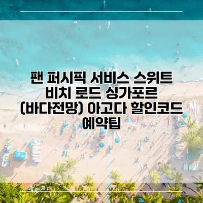 팬 퍼시픽 서비스 스위트 비치 로드 싱가포르 (바다전망) 아고다 할인코드 예약팁