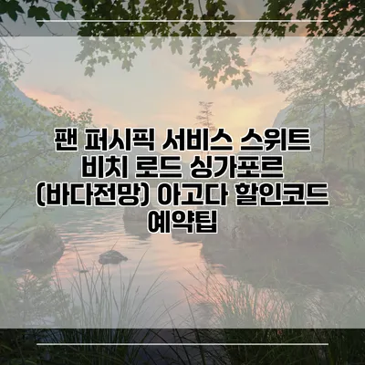 팬 퍼시픽 서비스 스위트 비치 로드 싱가포르 (바다전망) 아고다 할인코드 예약팁
