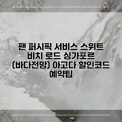 팬 퍼시픽 서비스 스위트 비치 로드 싱가포르 (바다전망) 아고다 할인코드 예약팁