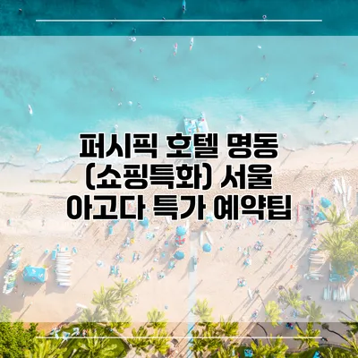 퍼시픽 호텔 명동 (쇼핑특화) 서울 아고다 특가 예약팁