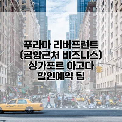푸라마 리버프런트 (공항근처 비즈니스) 싱가포르 아고다 할인예약 팁