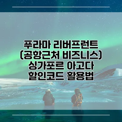 푸라마 리버프런트 (공항근처 비즈니스) 싱가포르 아고다 할인코드 활용법