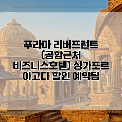푸라마 리버프런트 (공항근처 비즈니스호텔) 싱가포르 아고다 할인 예약팁