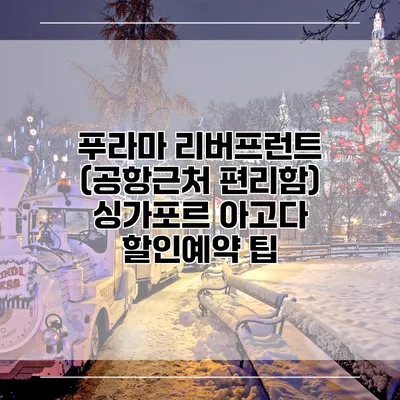 푸라마 리버프런트 (공항근처 편리함) 싱가포르 아고다 할인예약 팁