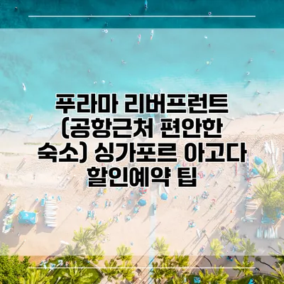 푸라마 리버프런트 (공항근처 편안한 숙소) 싱가포르 아고다 할인예약 팁
