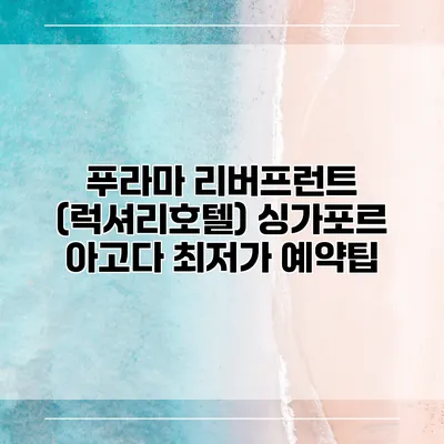 푸라마 리버프런트 (럭셔리호텔) 싱가포르 아고다 최저가 예약팁