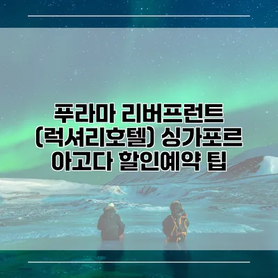 푸라마 리버프런트 (럭셔리호텔) 싱가포르 아고다 할인예약 팁