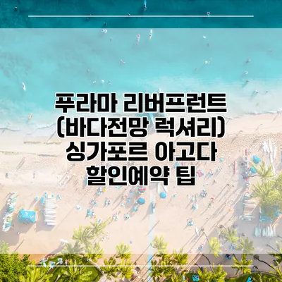 푸라마 리버프런트 (바다전망 럭셔리) 싱가포르 아고다 할인예약 팁
