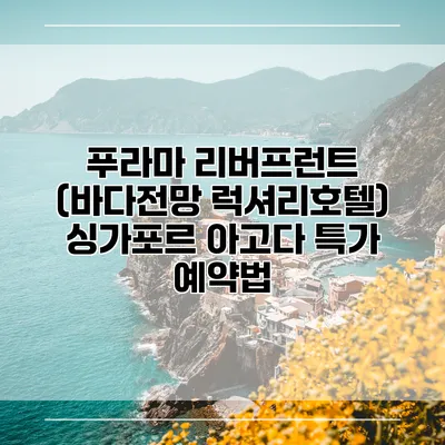 푸라마 리버프런트 (바다전망 럭셔리호텔) 싱가포르 아고다 특가 예약법