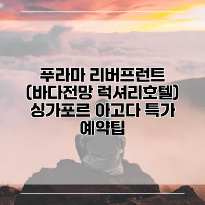 푸라마 리버프런트 (바다전망 럭셔리호텔) 싱가포르 아고다 특가 예약팁