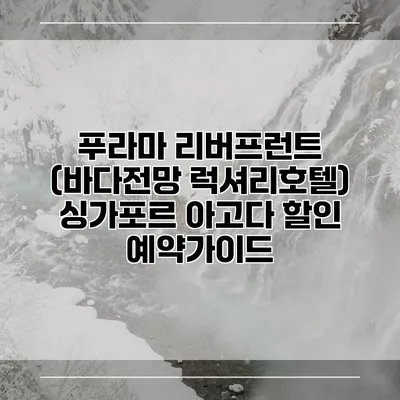 푸라마 리버프런트 (바다전망 럭셔리호텔) 싱가포르 아고다 할인 예약가이드