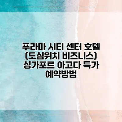 푸라마 시티 센터 호텔 (도심위치 비즈니스) 싱가포르 아고다 특가 예약방법