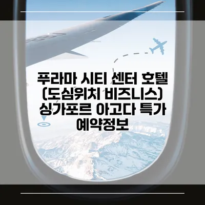 푸라마 시티 센터 호텔 (도심위치 비즈니스) 싱가포르 아고다 특가 예약정보