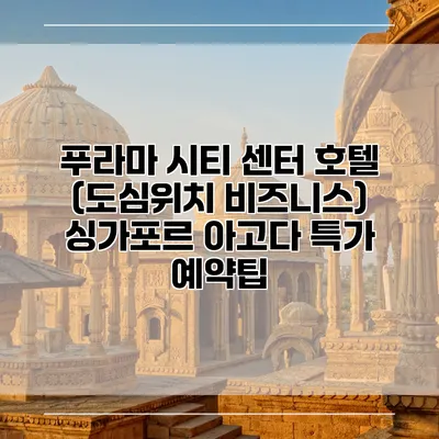푸라마 시티 센터 호텔 (도심위치 비즈니스) 싱가포르 아고다 특가 예약팁