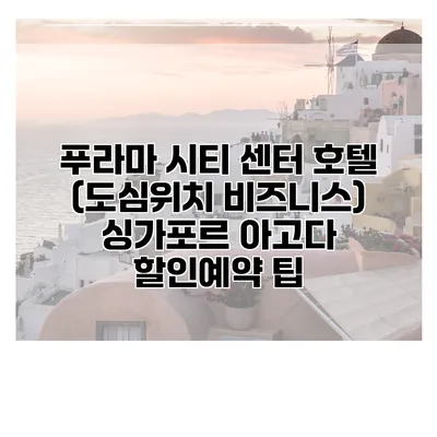 푸라마 시티 센터 호텔 (도심위치 비즈니스) 싱가포르 아고다 할인예약 팁