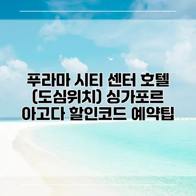 푸라마 시티 센터 호텔 (도심위치) 싱가포르 아고다 할인코드 예약팁