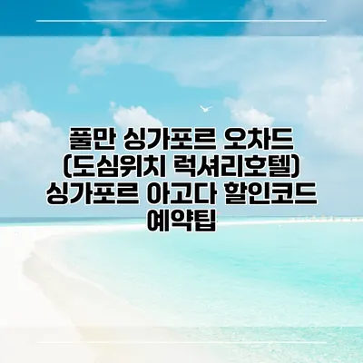 풀만 싱가포르 오차드 (도심위치 럭셔리호텔) 싱가포르 아고다 할인코드 예약팁
