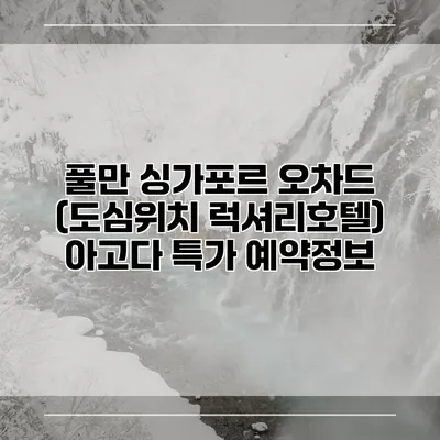 풀만 싱가포르 오차드 (도심위치 럭셔리호텔) 아고다 특가 예약정보