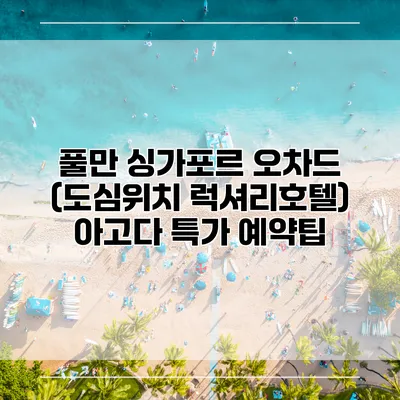 풀만 싱가포르 오차드 (도심위치 럭셔리호텔) 아고다 특가 예약팁
