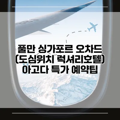 풀만 싱가포르 오차드 (도심위치 럭셔리호텔) 아고다 특가 예약팁