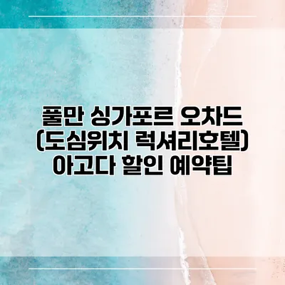 풀만 싱가포르 오차드 (도심위치 럭셔리호텔) 아고다 할인 예약팁