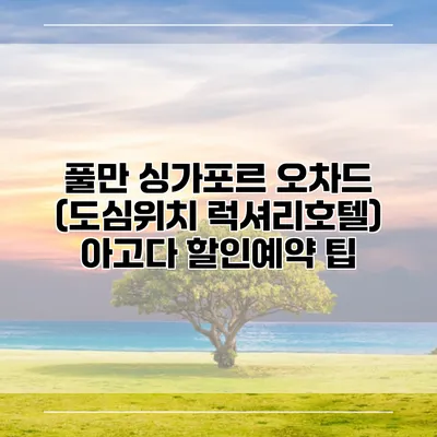 풀만 싱가포르 오차드 (도심위치 럭셔리호텔) 아고다 할인예약 팁