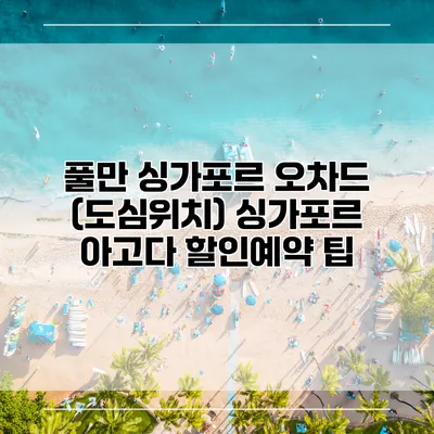 풀만 싱가포르 오차드 (도심위치) 싱가포르 아고다 할인예약 팁
