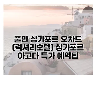 풀만 싱가포르 오차드 (럭셔리호텔) 싱가포르 아고다 특가 예약팁