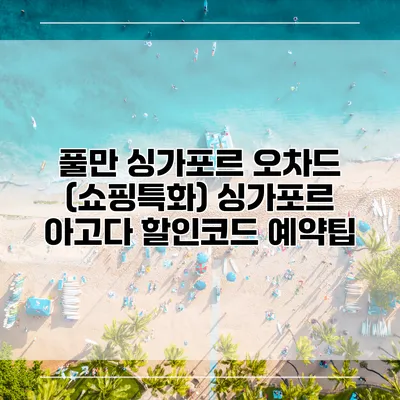 풀만 싱가포르 오차드 (쇼핑특화) 싱가포르 아고다 할인코드 예약팁