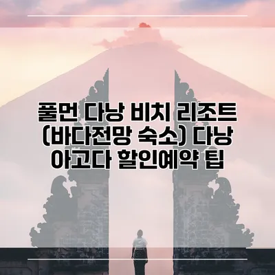 풀먼 다낭 비치 리조트 (바다전망 숙소) 다낭 아고다 할인예약 팁