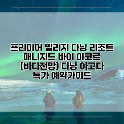 프리미어 빌리지 다낭 리조트 매니지드 바이 아코르 (바다전망) 다낭 아고다 특가 예약가이드