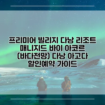 프리미어 빌리지 다낭 리조트 매니지드 바이 아코르 (바다전망) 다낭 아고다 할인예약 가이드