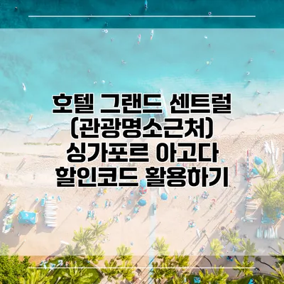 호텔 그랜드 센트럴 (관광명소근처) 싱가포르 아고다 할인코드 활용하기