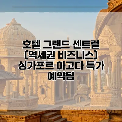 호텔 그랜드 센트럴 (역세권 비즈니스) 싱가포르 아고다 특가 예약팁