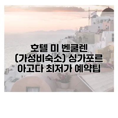 호텔 미 벤쿨렌 (가성비숙소) 싱가포르 아고다 최저가 예약팁