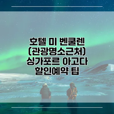 호텔 미 벤쿨렌 (관광명소근처) 싱가포르 아고다 할인예약 팁