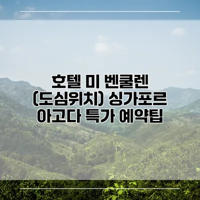 호텔 미 벤쿨렌 (도심위치) 싱가포르 아고다 특가 예약팁
