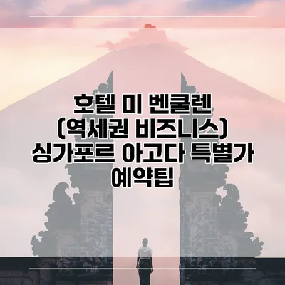호텔 미 벤쿨렌 (역세권 비즈니스) 싱가포르 아고다 특별가 예약팁