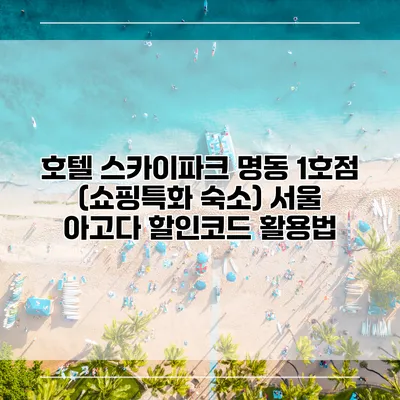 호텔 스카이파크 명동 1호점 (쇼핑특화 숙소) 서울 아고다 할인코드 활용법