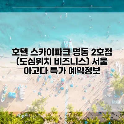 호텔 스카이파크 명동 2호점 (도심위치 비즈니스) 서울 아고다 특가 예약정보