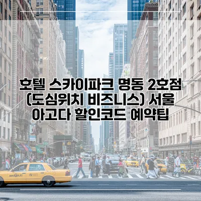 호텔 스카이파크 명동 2호점 (도심위치 비즈니스) 서울 아고다 할인코드 예약팁