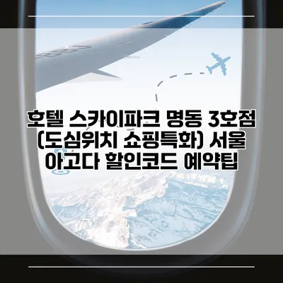 호텔 스카이파크 명동 3호점 (도심위치 쇼핑특화) 서울 아고다 할인코드 예약팁