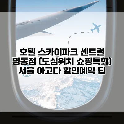 호텔 스카이파크 센트럴 명동점 (도심위치 쇼핑특화) 서울 아고다 할인예약 팁