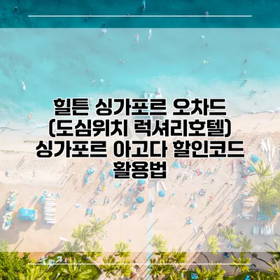 힐튼 싱가포르 오차드 (도심위치 럭셔리호텔) 싱가포르 아고다 할인코드 활용법