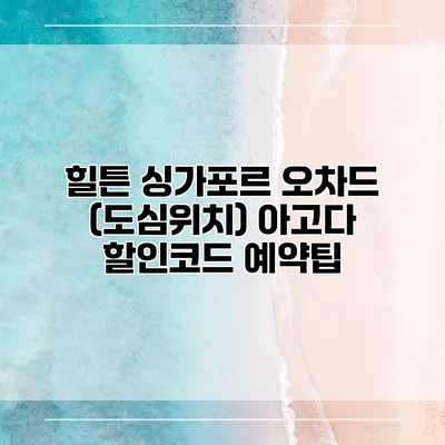 힐튼 싱가포르 오차드 (도심위치) 아고다 할인코드 예약팁